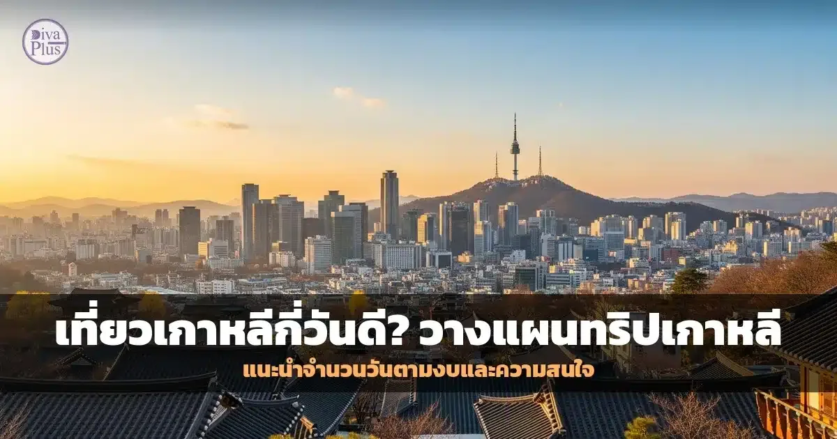 เที่ยวเกาหลีกี่วันดี? แนะนำจำนวนวันตามงบและความสนใจ